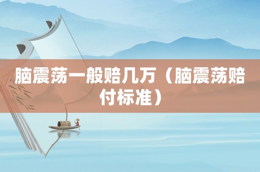 腦震蕩一般賠幾萬（腦震蕩賠付標(biāo)準(zhǔn)）