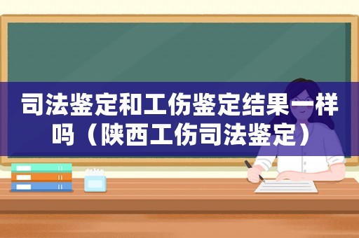司法鑒定和工傷鑒定結(jié)果一樣嗎（陜西工傷司法鑒定）
