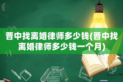 晉中找離婚律師多少錢(qián)(晉中找離婚律師多少錢(qián)一個(gè)月)