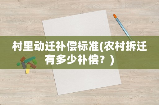 村里動遷補(bǔ)償標(biāo)準(zhǔn)(農(nóng)村拆遷有多少補(bǔ)償？)