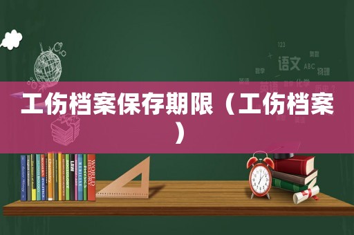 工傷檔案保存期限（工傷檔案）