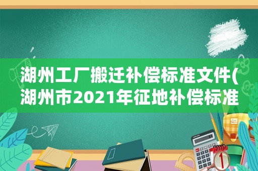 湖州工廠搬遷補償標準文件(湖州市2021年征地補償標準？)