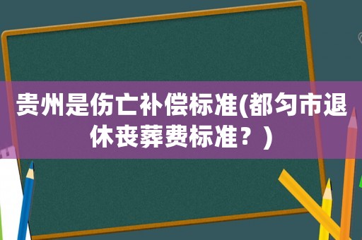 貴州是傷亡補(bǔ)償標(biāo)準(zhǔn)(都勻市退休喪葬費(fèi)標(biāo)準(zhǔn)？)