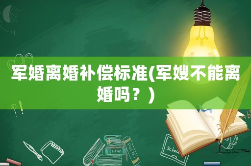 軍婚離婚補(bǔ)償標(biāo)準(zhǔn)(軍嫂不能離婚嗎？)