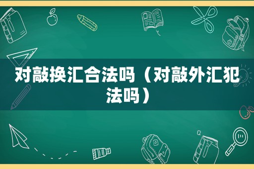 對敲換匯合法嗎（對敲外匯犯法嗎）