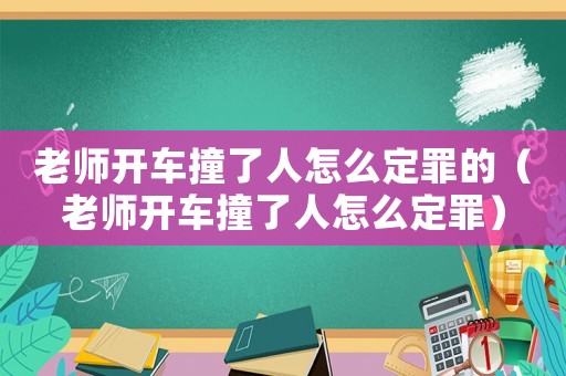 老師開車撞了人怎么定罪的（老師開車撞了人怎么定罪）