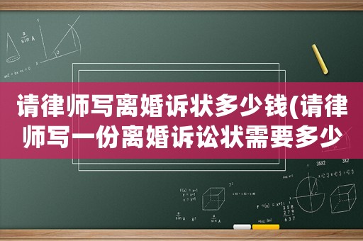 請(qǐng)律師寫離婚訴狀多少錢(請(qǐng)律師寫一份離婚訴訟狀需要多少錢)