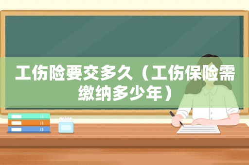 工傷險(xiǎn)要交多久（工傷保險(xiǎn)需繳納多少年）