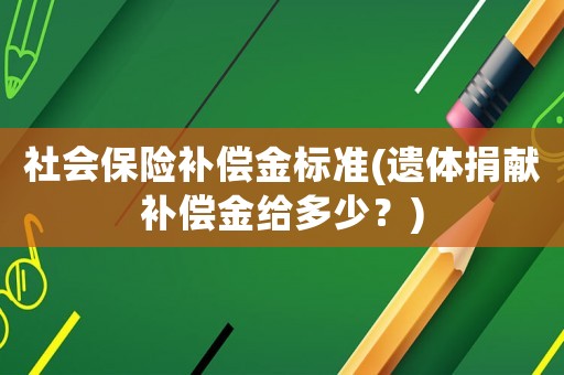 社會保險補償金標準(遺體捐獻補償金給多少？)