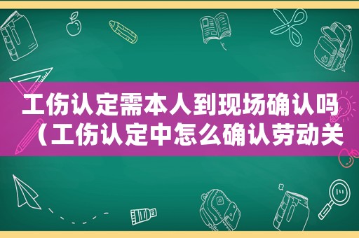 工傷認(rèn)定需本人到現(xiàn)場(chǎng)確認(rèn)嗎（工傷認(rèn)定中怎么確認(rèn)勞動(dòng)關(guān)系）