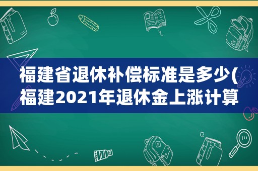 福建省退休補(bǔ)償標(biāo)準(zhǔn)是多少(福建2021年退休金上漲計(jì)算公式？)