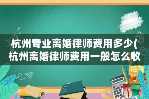 杭州專業(yè)離婚律師費用多少(杭州離婚律師費用一般怎么收費)