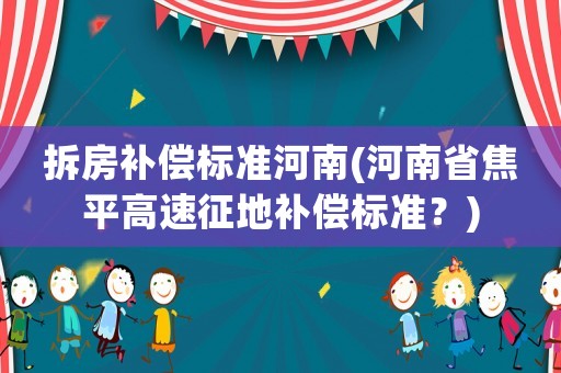 拆房補償標準河南(河南省焦平高速征地補償標準？)