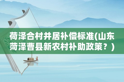荷澤合村并居補償標準(山東菏澤曹縣新農(nóng)村補助政策？)