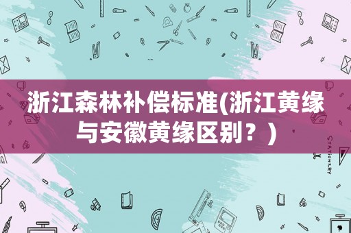 浙江森林補償標準(浙江黃緣與安徽黃緣區(qū)別？)