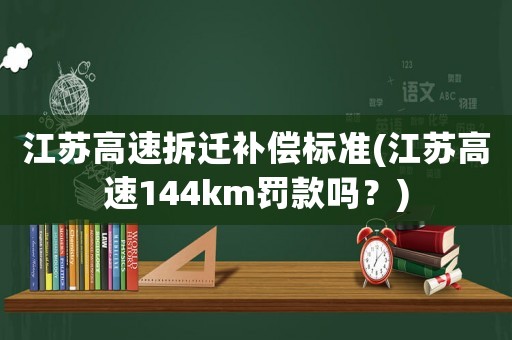 江蘇高速拆遷補(bǔ)償標(biāo)準(zhǔn)(江蘇高速144km罰款嗎？)