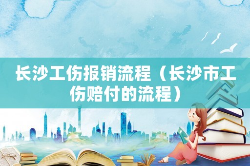 長(zhǎng)沙工傷報(bào)銷流程（長(zhǎng)沙市工傷賠付的流程）