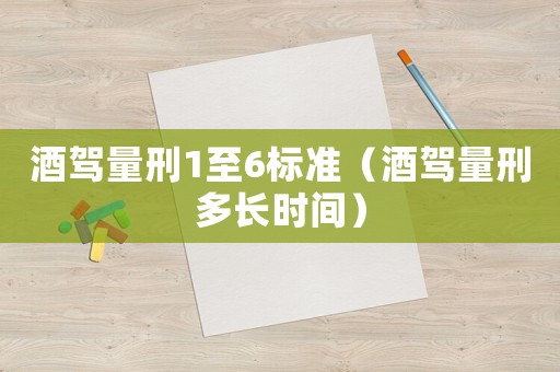 酒駕量刑1至6標(biāo)準(zhǔn)（酒駕量刑多長(zhǎng)時(shí)間）