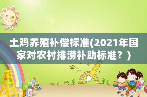土雞養(yǎng)殖補償標準(2021年國家對農(nóng)村排澇補助標準？)