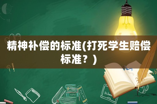 精神補償?shù)臉藴?打死學生賠償標準？)