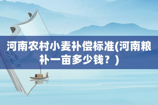 河南農(nóng)村小麥補(bǔ)償標(biāo)準(zhǔn)(河南糧補(bǔ)一畝多少錢(qián)？)