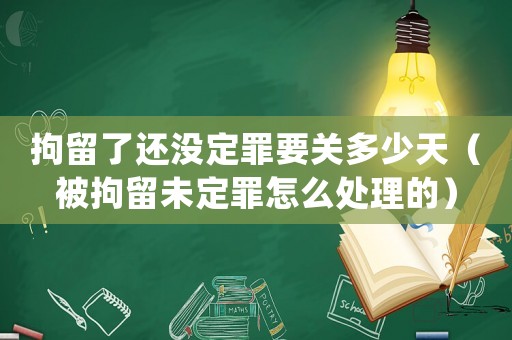 拘留了還沒定罪要關(guān)多少天（被拘留未定罪怎么處理的）