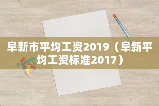阜新市平均工資2019（阜新平均工資標(biāo)準(zhǔn)2017）