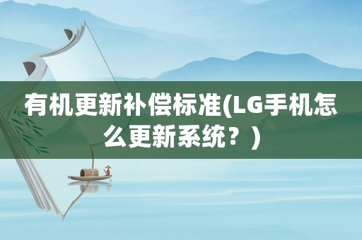 有機更新補償標準(LG手機怎么更新系統(tǒng)？)