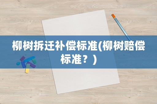 柳樹拆遷補償標準(柳樹賠償標準？)