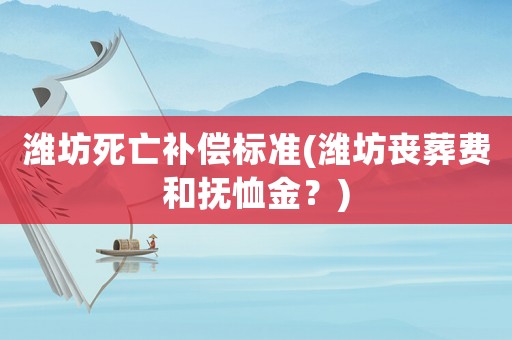 濰坊死亡補(bǔ)償標(biāo)準(zhǔn)(濰坊喪葬費(fèi)和撫恤金？)