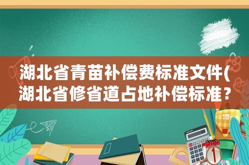 湖北省青苗補償費標準文件(湖北省修省道占地補償標準？)