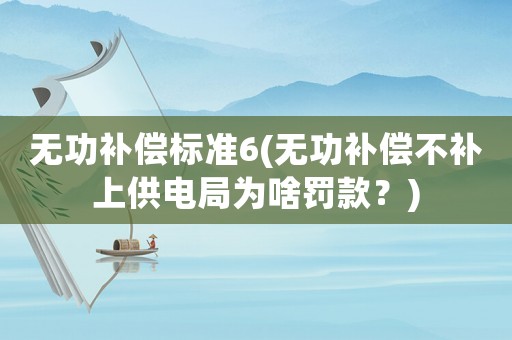 無(wú)功補(bǔ)償標(biāo)準(zhǔn)6(無(wú)功補(bǔ)償不補(bǔ)上供電局為啥罰款？)