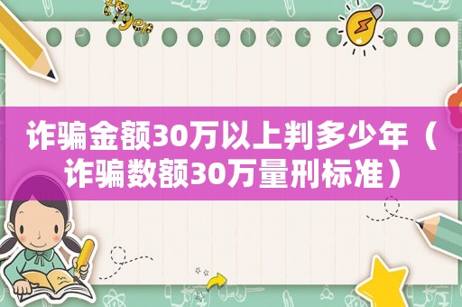詐騙金額30萬以上判多少年（詐騙數(shù)額30萬量刑標(biāo)準(zhǔn)）