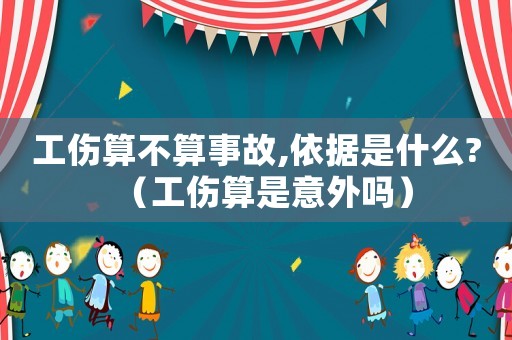 工傷算不算事故,依據(jù)是什么?（工傷算是意外嗎）