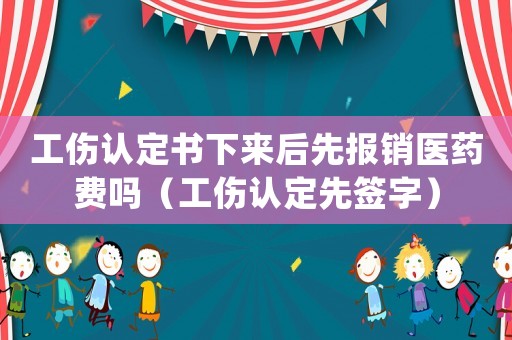 工傷認(rèn)定書下來后先報銷醫(yī)藥費嗎（工傷認(rèn)定先簽字）