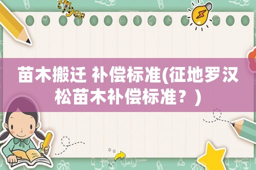 苗木搬遷 補(bǔ)償標(biāo)準(zhǔn)(征地羅漢松苗木補(bǔ)償標(biāo)準(zhǔn)？)
