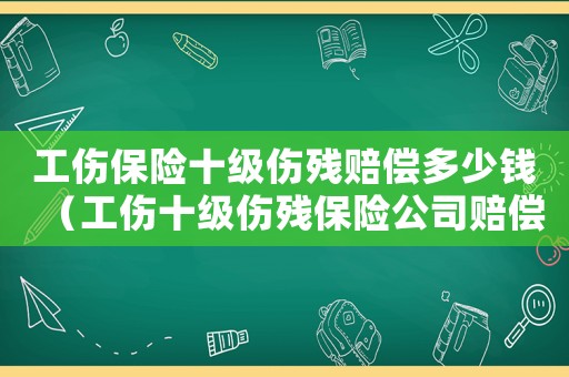 工傷保險十級傷殘賠償多少錢（工傷十級傷殘保險公司賠償）
