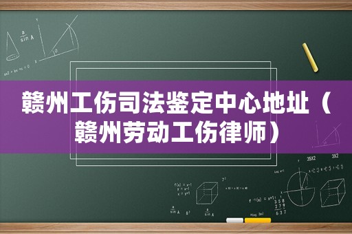 贛州工傷司法鑒定中心地址（贛州勞動(dòng)工傷律師）