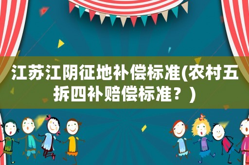 江蘇江陰征地補償標(biāo)準(zhǔn)(農(nóng)村五拆四補賠償標(biāo)準(zhǔn)？)
