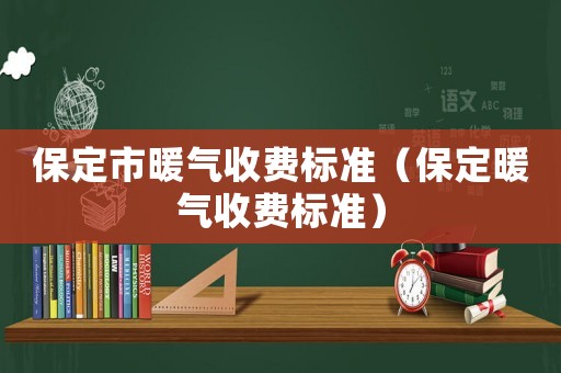 保定市暖氣收費標(biāo)準(zhǔn)（保定暖氣收費標(biāo)準(zhǔn)）