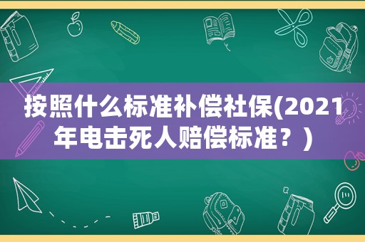 按照什么標準補償社保(2021年電擊死人賠償標準？)