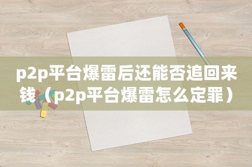 p2p平臺(tái)爆雷后還能否追回來(lái)錢(qián)（p2p平臺(tái)爆雷怎么定罪）