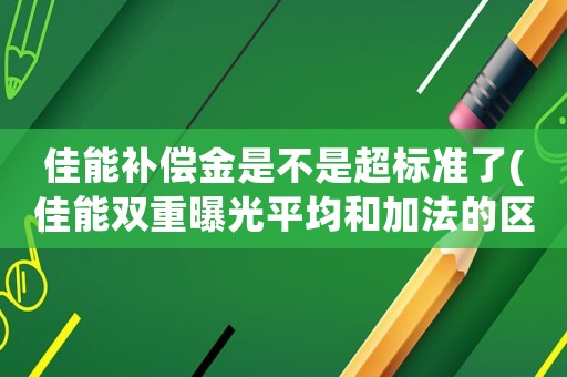 佳能補償金是不是超標準了(佳能雙重曝光平均和加法的區(qū)別？)