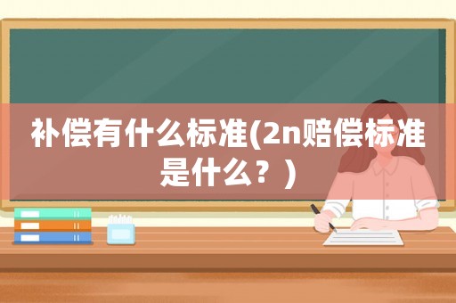 補償有什么標準(2n賠償標準是什么？)