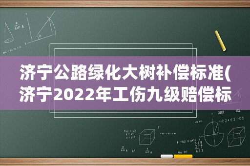 濟寧公路綠化大樹補償標(biāo)準(zhǔn)(濟寧2022年工傷九級賠償標(biāo)準(zhǔn)？)