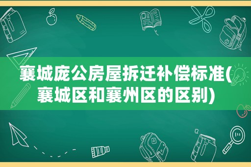 襄城龐公房屋拆遷補(bǔ)償標(biāo)準(zhǔn)(襄城區(qū)和襄州區(qū)的區(qū)別)
