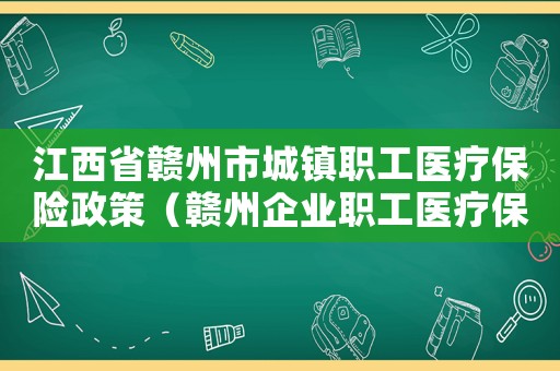 江西省贛州市城鎮(zhèn)職工醫(yī)療保險(xiǎn)政策（贛州企業(yè)職工醫(yī)療保險(xiǎn)繳費(fèi)標(biāo)準(zhǔn)）
