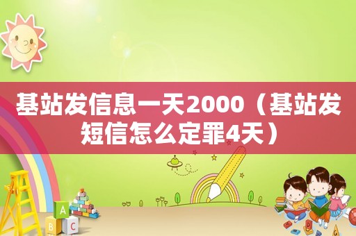 基站發(fā)信息一天2000（基站發(fā)短信怎么定罪4天）