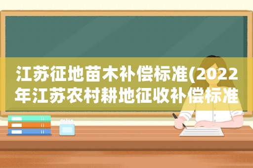江蘇征地苗木補償標準(2022年江蘇農(nóng)村耕地征收補償標準？)