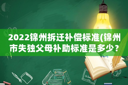 2022錦州拆遷補償標準(錦州市失獨父母補助標準是多少？)